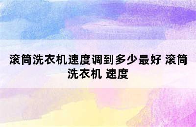 滚筒洗衣机速度调到多少最好 滚筒洗衣机 速度